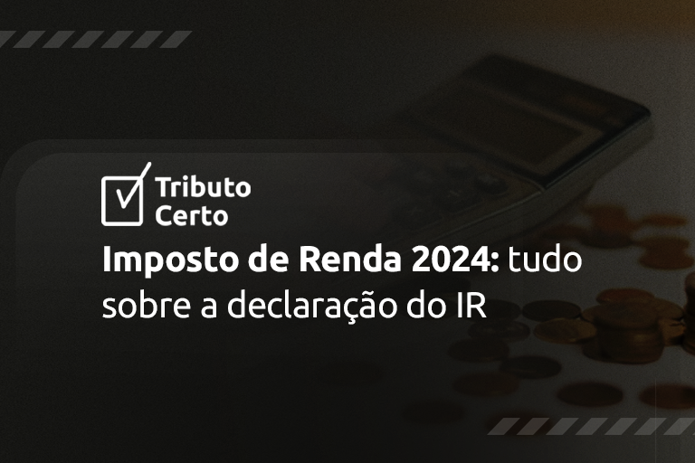 Imposto de Renda 2024: tudo sobre a declaração do IR