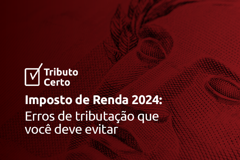 Imposto de Renda 2024: 6 erros de tributação que você deve evitar